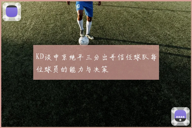 KD谈申京绝平三分出手信任球队每位球员的能力与决策