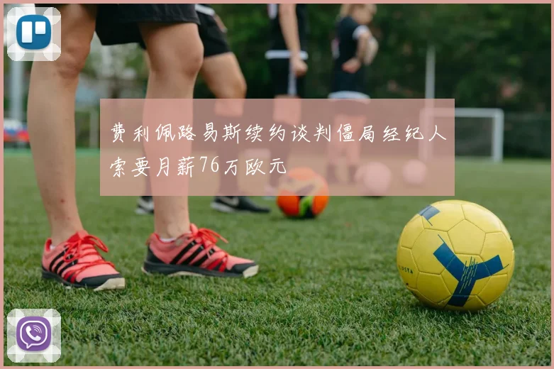 费利佩路易斯续约谈判僵局经纪人索要月薪76万欧元