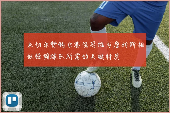 米切尔赞鲍尔赛场思维与詹姆斯相似强调球队所需的关键特质