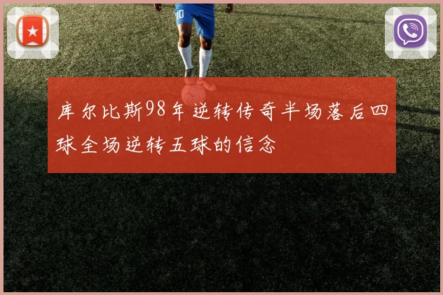 库尔比斯98年逆转传奇半场落后四球全场逆转五球的信念