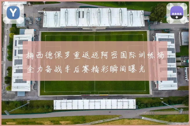 梅西德保罗重返迈阿密国际训练场全力备战季后赛精彩瞬间曝光