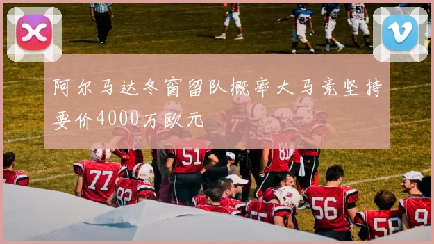 阿尔马达冬窗留队概率大马竞坚持要价4000万欧元