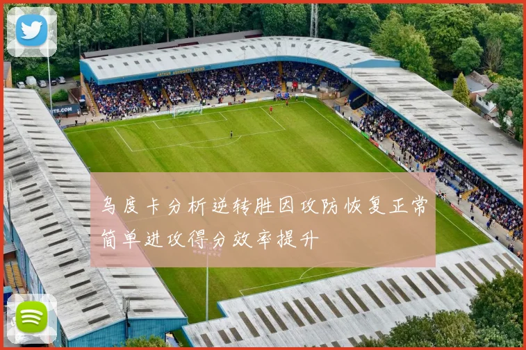 乌度卡分析逆转胜因攻防恢复正常简单进攻得分效率提升