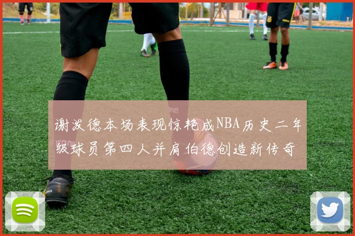 谢泼德本场表现惊艳成NBA历史二年级球员第四人并肩伯德创造新传奇