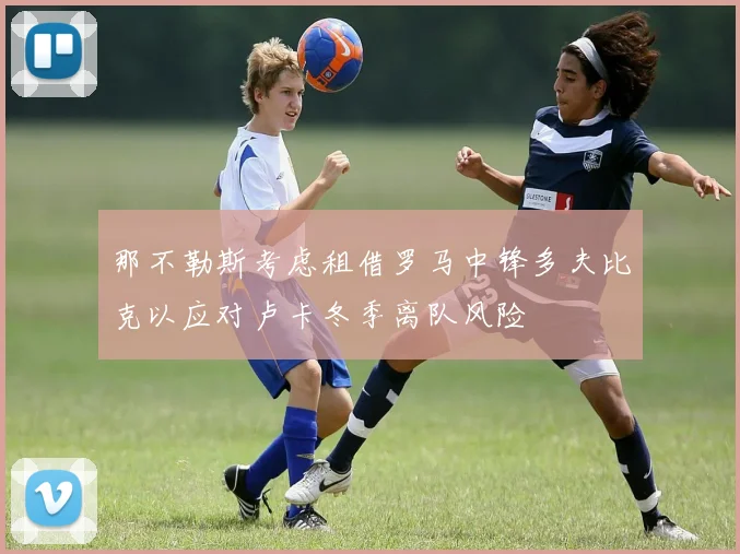 那不勒斯考虑租借罗马中锋多夫比克以应对卢卡冬季离队风险