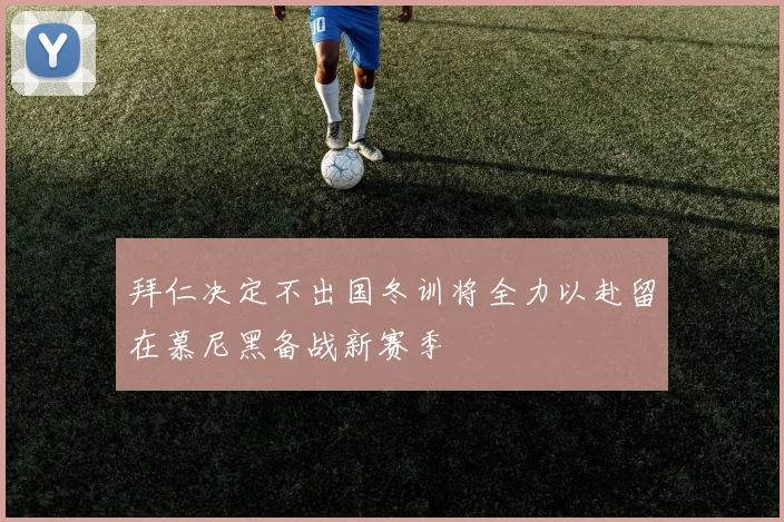 拜仁决定不出国冬训将全力以赴留在慕尼黑备战新赛季