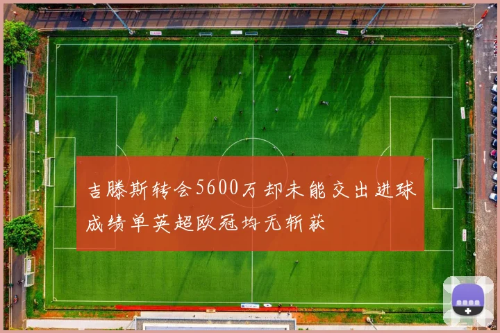 吉滕斯转会5600万却未能交出进球成绩单英超欧冠均无斩获