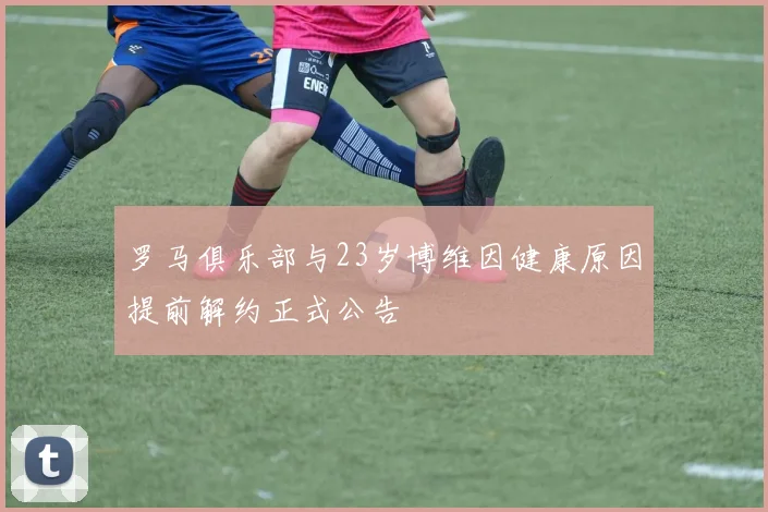 罗马俱乐部与23岁博维因健康原因提前解约正式公告