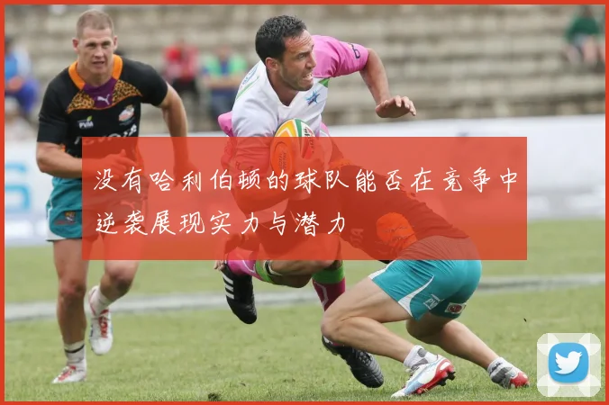 没有哈利伯顿的球队能否在竞争中逆袭展现实力与潜力