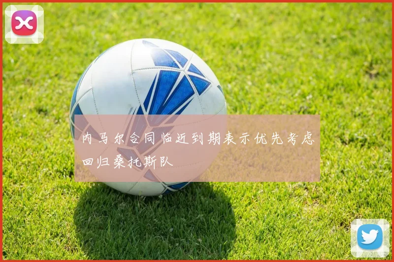 内马尔合同临近到期表示优先考虑回归桑托斯队