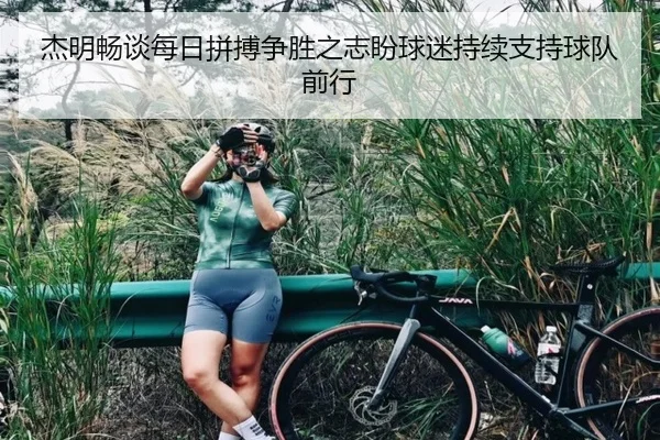 杰明畅谈每日拼搏争胜之志盼球迷持续支持球队前行